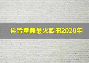 抖音里面最火歌曲2020年