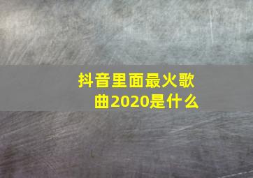 抖音里面最火歌曲2020是什么