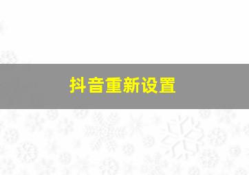 抖音重新设置