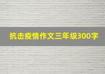 抗击疫情作文三年级300字