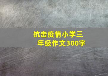 抗击疫情小学三年级作文300字