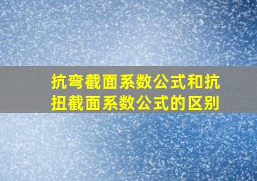 抗弯截面系数公式和抗扭截面系数公式的区别