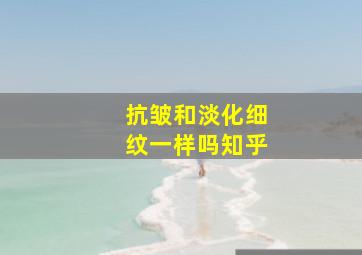 抗皱和淡化细纹一样吗知乎