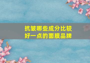 抗皱哪些成分比较好一点的面膜品牌