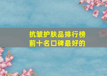 抗皱护肤品排行榜前十名口碑最好的