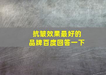 抗皱效果最好的品牌百度回答一下