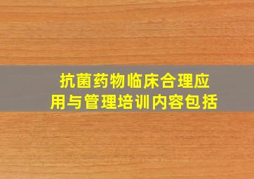 抗菌药物临床合理应用与管理培训内容包括