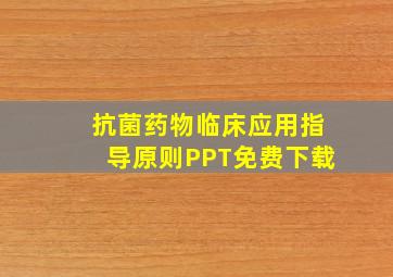 抗菌药物临床应用指导原则PPT免费下载