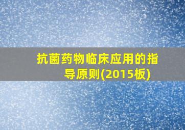 抗菌药物临床应用的指导原则(2015板)