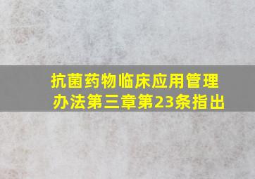 抗菌药物临床应用管理办法第三章第23条指出