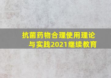 抗菌药物合理使用理论与实践2021继续教育