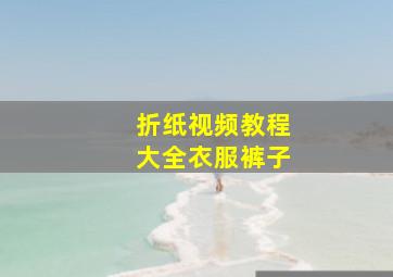 折纸视频教程大全衣服裤子