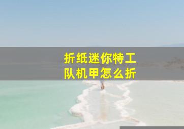 折纸迷你特工队机甲怎么折