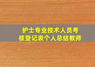 护士专业技术人员考核登记表个人总结教师