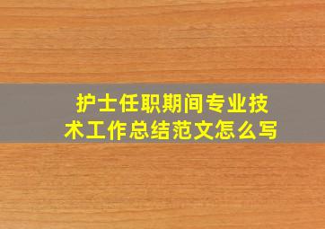 护士任职期间专业技术工作总结范文怎么写