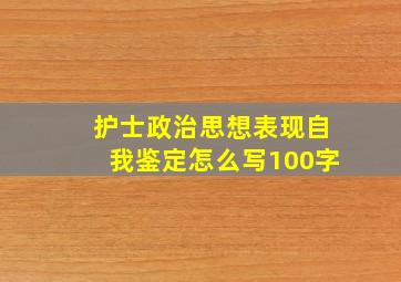 护士政治思想表现自我鉴定怎么写100字