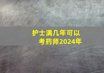 护士满几年可以考药师2024年