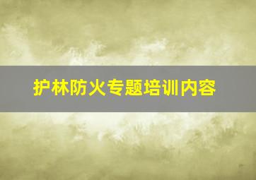 护林防火专题培训内容