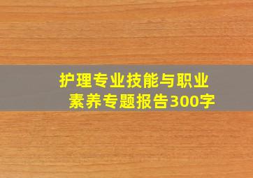 护理专业技能与职业素养专题报告300字