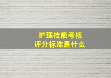 护理技能考核评分标准是什么