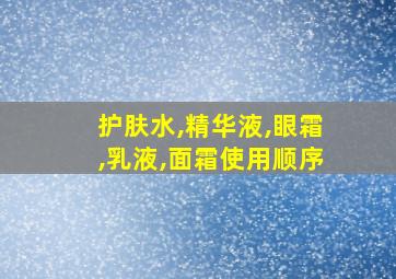 护肤水,精华液,眼霜,乳液,面霜使用顺序