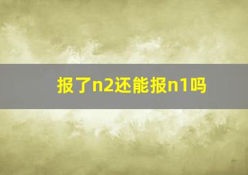 报了n2还能报n1吗