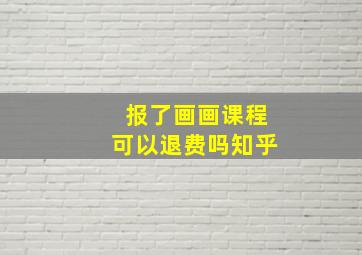 报了画画课程可以退费吗知乎