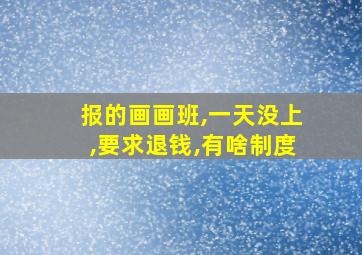 报的画画班,一天没上,要求退钱,有啥制度