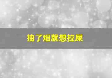 抽了烟就想拉屎