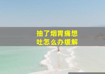 抽了烟胃痛想吐怎么办缓解