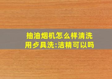 抽油烟机怎么样清洗用歺具洗:洁精可以吗