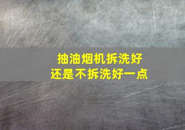 抽油烟机拆洗好还是不拆洗好一点