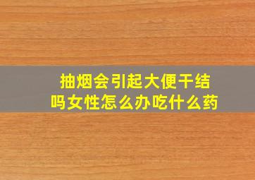 抽烟会引起大便干结吗女性怎么办吃什么药