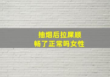 抽烟后拉屎顺畅了正常吗女性