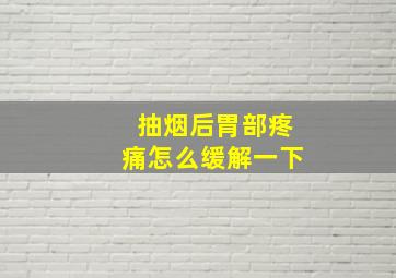 抽烟后胃部疼痛怎么缓解一下