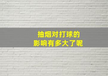 抽烟对打球的影响有多大了呢