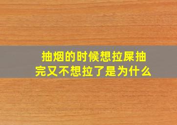 抽烟的时候想拉屎抽完又不想拉了是为什么