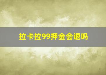 拉卡拉99押金会退吗