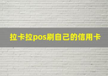 拉卡拉pos刷自己的信用卡