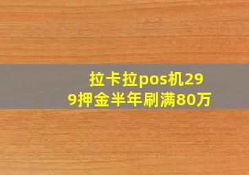 拉卡拉pos机299押金半年刷满80万