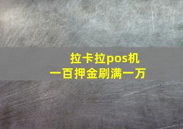 拉卡拉pos机一百押金刷满一万