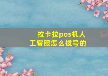 拉卡拉pos机人工客服怎么拨号的