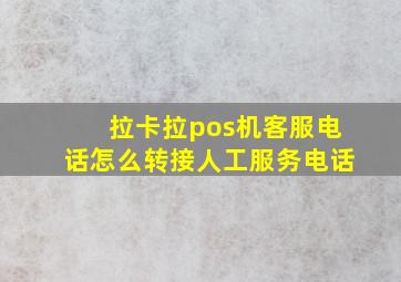 拉卡拉pos机客服电话怎么转接人工服务电话