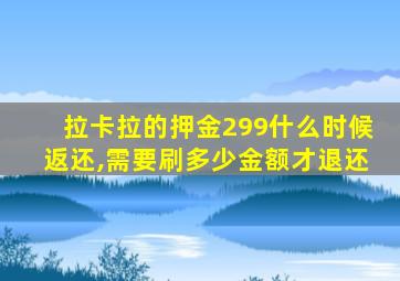 拉卡拉的押金299什么时候返还,需要刷多少金额才退还