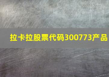 拉卡拉股票代码300773产品