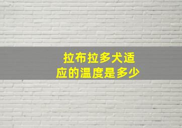 拉布拉多犬适应的温度是多少