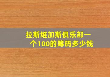 拉斯维加斯俱乐部一个100的筹码多少钱