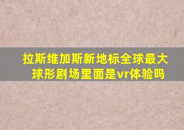 拉斯维加斯新地标全球最大球形剧场里面是vr体验吗