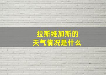 拉斯维加斯的天气情况是什么