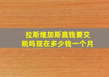 拉斯维加斯赢钱要交税吗现在多少钱一个月